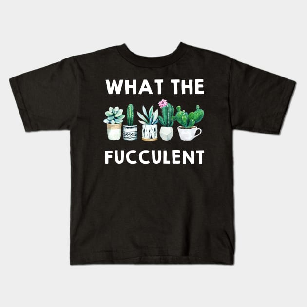 What the Fucculent Cactus Succulents Plants Gardening Gift Kids T-Shirt by nicholsoncarson4